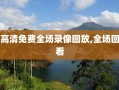 高清免费全场录像回放,全场回看