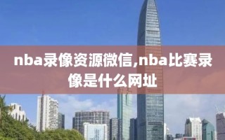 nba录像资源微信,nba比赛录像是什么网址