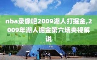 nba录像吧2009湖人打掘金,2009年湖人掘金第六场央视解说