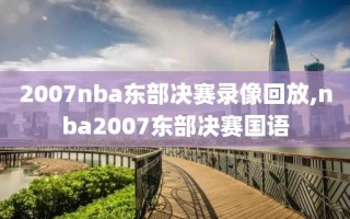 2007nba东部决赛录像回放,nba2007东部决赛国语