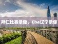 拜仁比赛录像，Cba辽宁录像