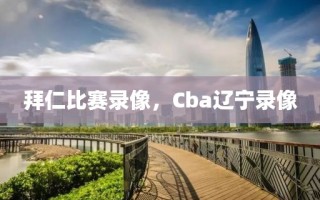 拜仁比赛录像，Cba辽宁录像