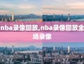 nba录像回放,nba录像回放全场录像