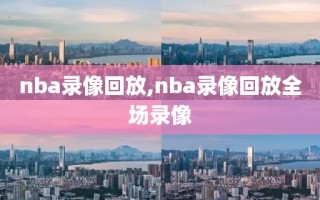 nba录像回放,nba录像回放全场录像