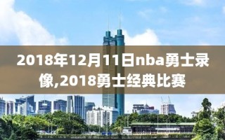 2018年12月11日nba勇士录像,2018勇士经典比赛