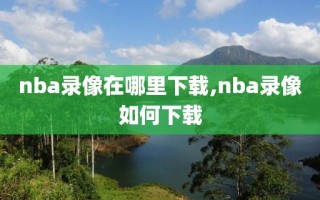 nba录像在哪里下载,nba录像如何下载