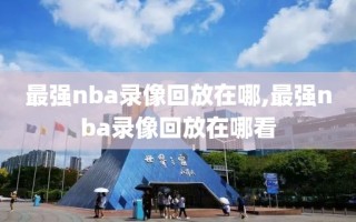 最强nba录像回放在哪,最强nba录像回放在哪看