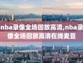 nba录像全场回放高清,nba录像全场回放高清在线麦豆