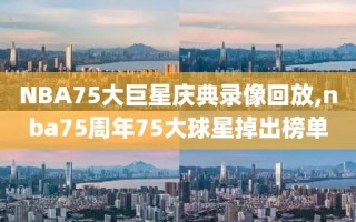 NBA75大巨星庆典录像回放,nba75周年75大球星掉出榜单
