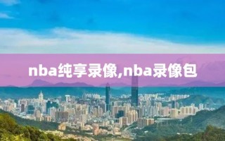 nba纯享录像,nba录像包