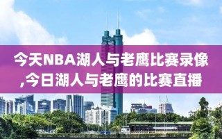 今天NBA湖人与老鹰比赛录像,今日湖人与老鹰的比赛直播