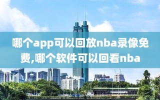 哪个app可以回放nba录像免费,哪个软件可以回看nba