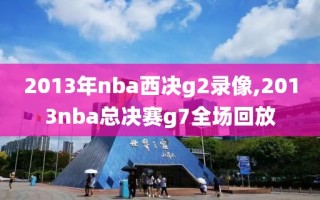 2013年nba西决g2录像,2013nba总决赛g7全场回放