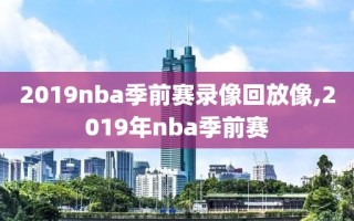 2019nba季前赛录像回放像,2019年nba季前赛