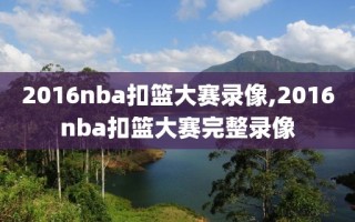 2016nba扣篮大赛录像,2016nba扣篮大赛完整录像