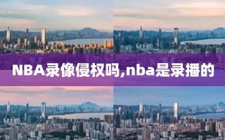 NBA录像侵权吗,nba是录播的