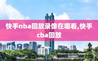 快手nba回放录像在哪看,快手cba回放