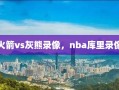 火箭vs灰熊录像，nba库里录像