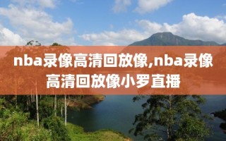 nba录像高清回放像,nba录像高清回放像小罗直播