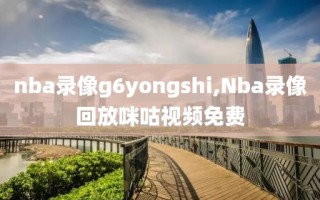 nba录像g6yongshi,Nba录像回放咪咕视频免费
