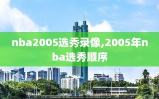 nba2005选秀录像,2005年nba选秀顺序