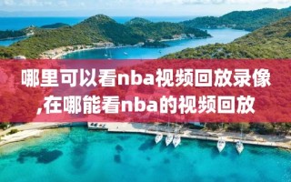 哪里可以看nba视频回放录像,在哪能看nba的视频回放