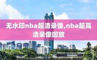 无水印nba超清录像,nba超高清录像回放