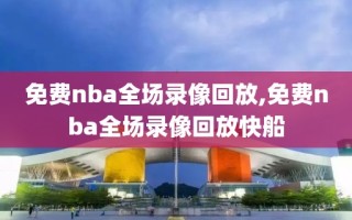 免费nba全场录像回放,免费nba全场录像回放快船