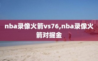 nba录像火箭vs76,nba录像火箭对掘金