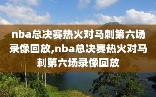 nba总决赛热火对马刺第六场录像回放,nba总决赛热火对马刺第六场录像回放