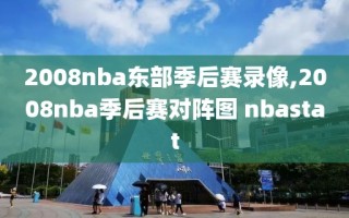 2008nba东部季后赛录像,2008nba季后赛对阵图 nbastat