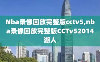 Nba录像回放完整版cctv5,nba录像回放完整版CCTv52014湖人