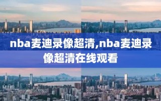 nba麦迪录像超清,nba麦迪录像超清在线观看