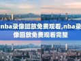 nba录像回放免费观看,nba录像回放免费观看完整