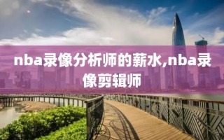 nba录像分析师的薪水,nba录像剪辑师