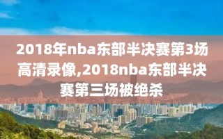 2018年nba东部半决赛第3场高清录像,2018nba东部半决赛第三场被绝杀