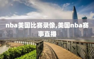 nba美国比赛录像,美国nba赛事直播