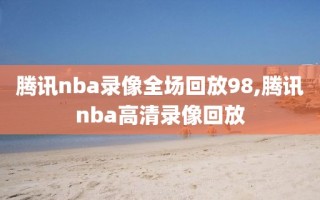 腾讯nba录像全场回放98,腾讯nba高清录像回放