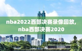 nba2022西部决赛录像回放,nba西部决赛2020