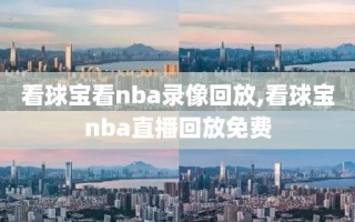 看球宝看nba录像回放,看球宝nba直播回放免费