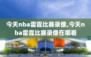 今天nba雷霆比赛录像,今天nba雷霆比赛录像在哪看