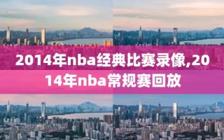 2014年nba经典比赛录像,2014年nba常规赛回放