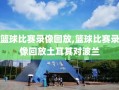 篮球比赛录像回放,篮球比赛录像回放土耳其对波兰
