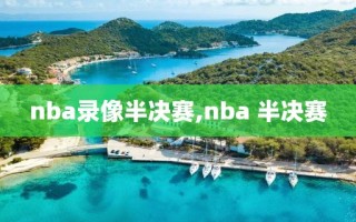 nba录像半决赛,nba 半决赛
