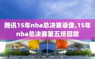 腾讯15年nba总决赛录像,15年nba总决赛第五场回放