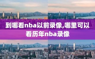 到哪看nba以前录像,哪里可以看历年nba录像