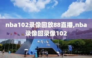 nba102录像回放88直播,nba录像回录像102