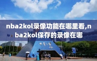 nba2kol录像功能在哪里看,nba2kol保存的录像在哪