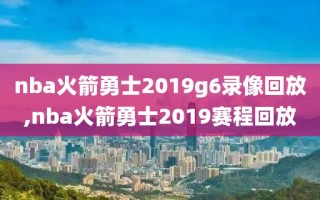 nba火箭勇士2019g6录像回放,nba火箭勇士2019赛程回放