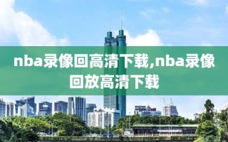 nba录像回高清下载,nba录像回放高清下载